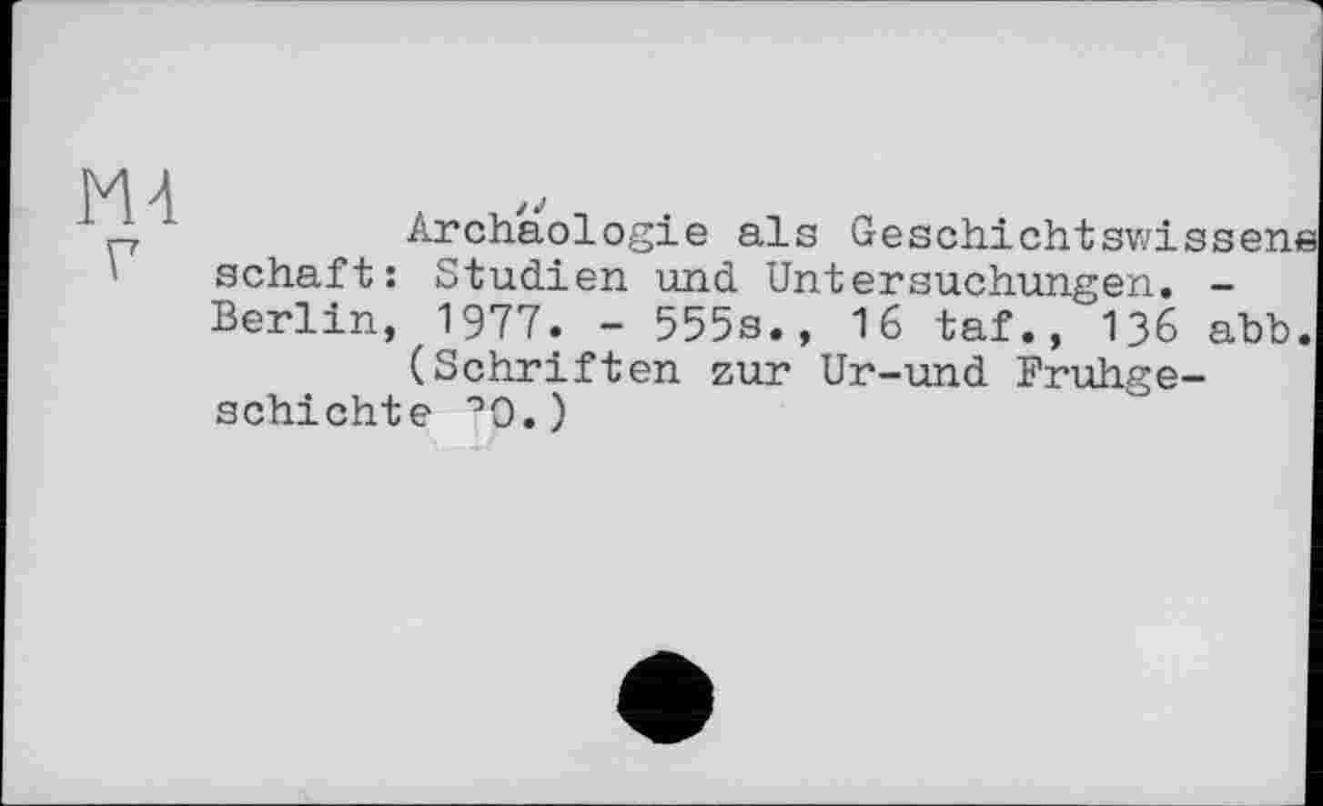 ﻿Archäologie als Geschichtswissens schäft: Studien und Untersuchungen. -Berlin, 1977. - 555s., 16 taf., I36 ahb.
(Schriften zur Ur-und Frühgeschichte °0.)